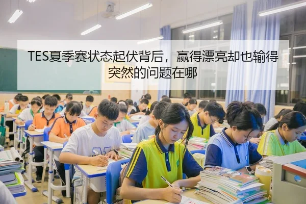 TES夏季赛状态起伏背后，赢得漂亮却也输得突然的问题在哪